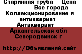 Старинная труба  › Цена ­ 20 000 - Все города Коллекционирование и антиквариат » Антиквариат   . Архангельская обл.,Северодвинск г.